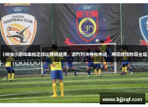 《微信小游戏单挑足球比赛挑战赛，激烈对决等你来战，展现球技称霸全场》