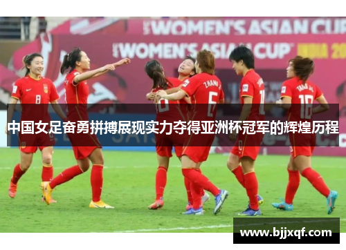 中国女足奋勇拼搏展现实力夺得亚洲杯冠军的辉煌历程