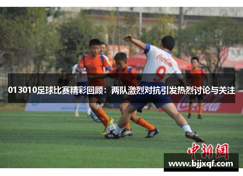 013010足球比赛精彩回顾：两队激烈对抗引发热烈讨论与关注