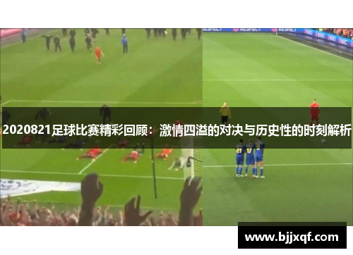 2020821足球比赛精彩回顾：激情四溢的对决与历史性的时刻解析