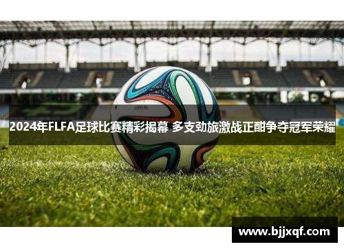 2024年FLFA足球比赛精彩揭幕 多支劲旅激战正酣争夺冠军荣耀