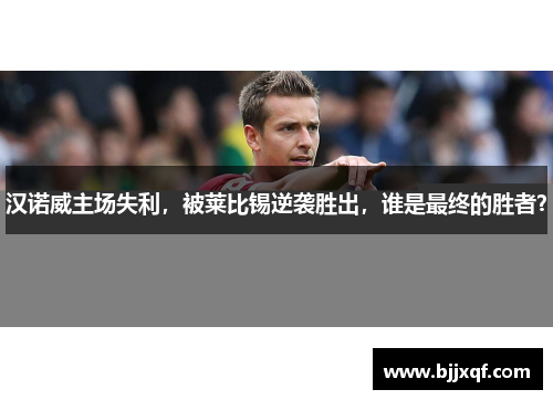 汉诺威主场失利，被莱比锡逆袭胜出，谁是最终的胜者？